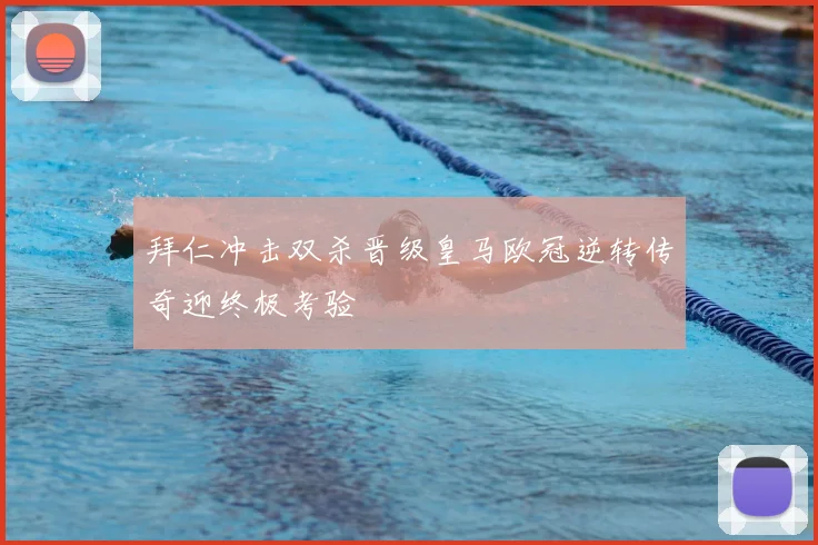 拜仁冲击双杀晋级皇马欧冠逆转传奇迎终极考验