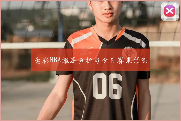 竞彩NBA推荐分析与今日赛果预测