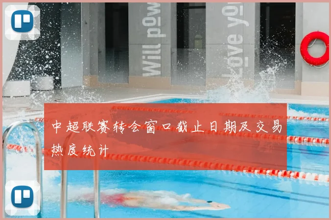 中超联赛转会窗口截止日期及交易热度统计