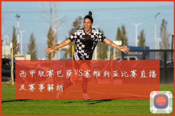 西甲联赛巴萨VS塞维利亚比赛直播及赛事解析