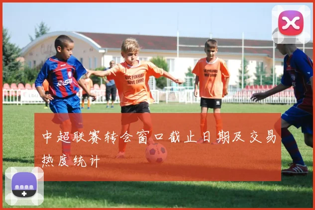 中超联赛转会窗口截止日期及交易热度统计