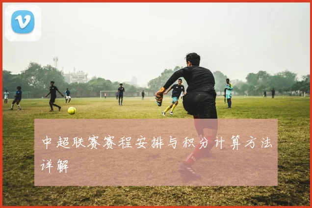 中超联赛赛程安排与积分计算方法详解