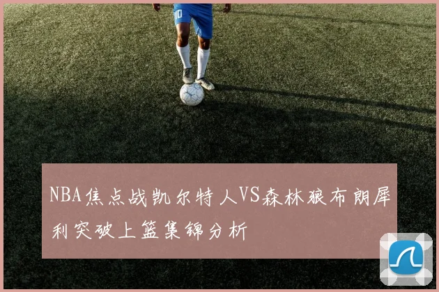 NBA焦点战凯尔特人VS森林狼布朗犀利突破上篮集锦分析