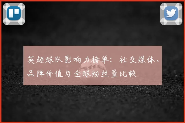 英超球队影响力榜单：社交媒体、品牌价值与全球粉丝量比较