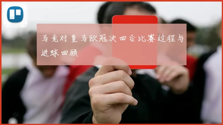 马竞对皇马欧冠次回合比赛过程与进球回顾